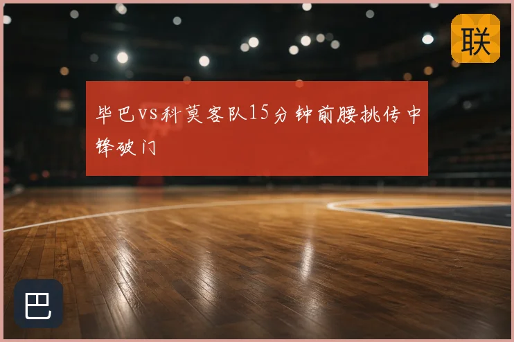 毕巴vs科莫客队15分钟前腰挑传中锋破门