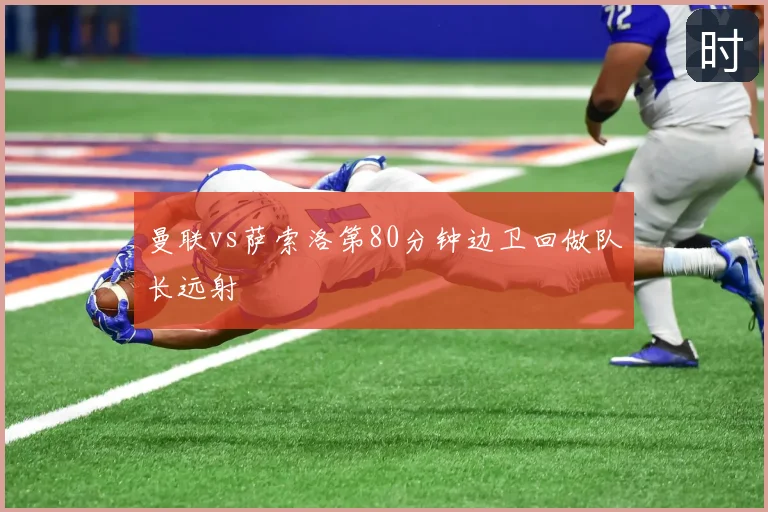 曼联vs萨索洛第80分钟边卫回做队长远射