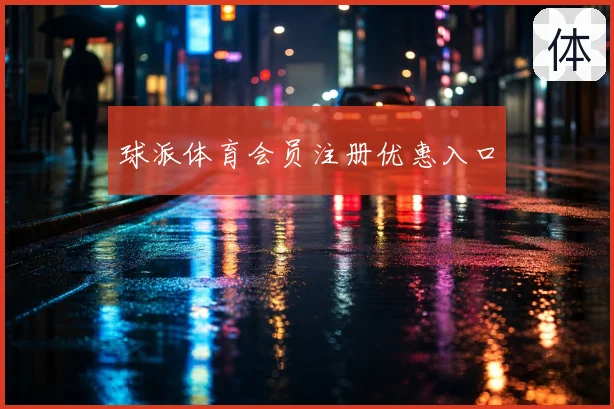 球派体育会员注册优惠入口