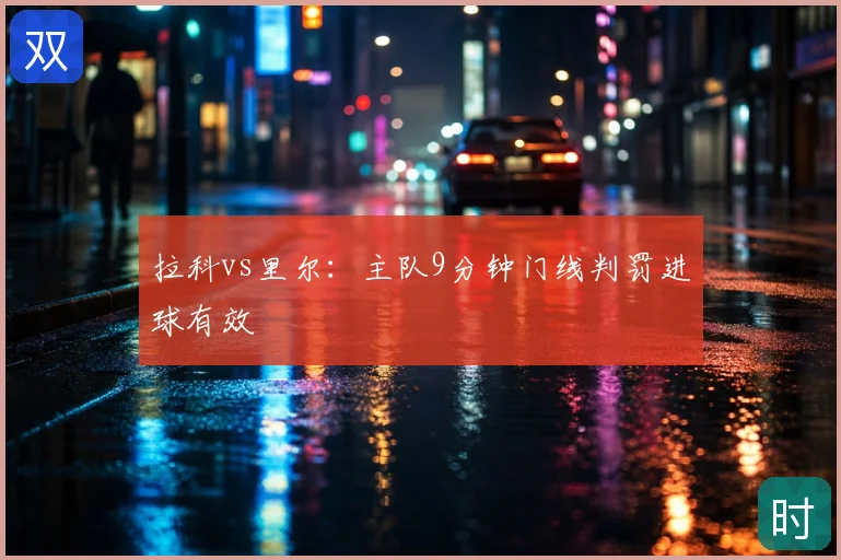 拉科vs里尔：主队9分钟门线判罚进球有效