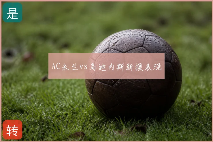 AC米兰vs乌迪内斯新援表现