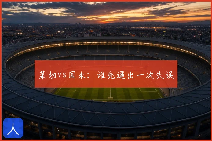 莱切vs国米:谁先逼出一次失误