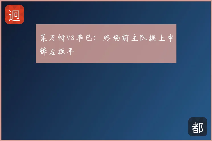 莱万特vs毕巴:终场前主队换上中锋后扳平