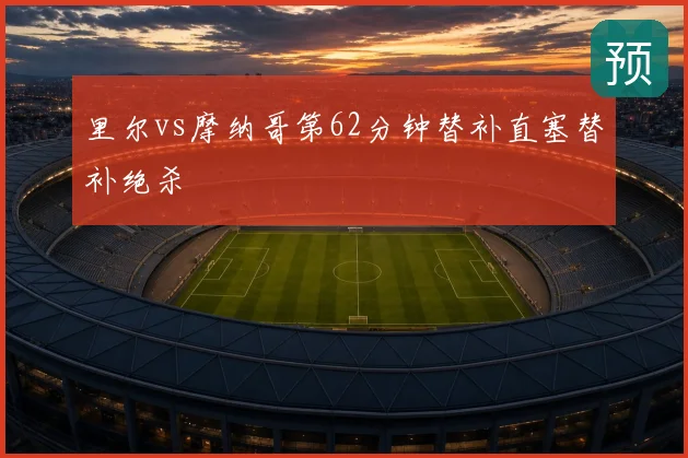 里尔vs摩纳哥第62分钟替补直塞替补绝杀