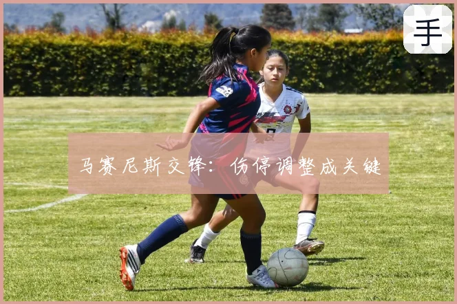 马赛尼斯交锋：伤停调整成关键