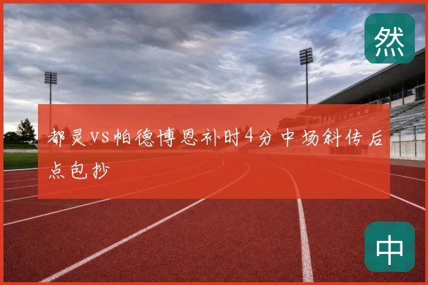 都灵vs帕德博恩补时4分中场斜传后点包抄